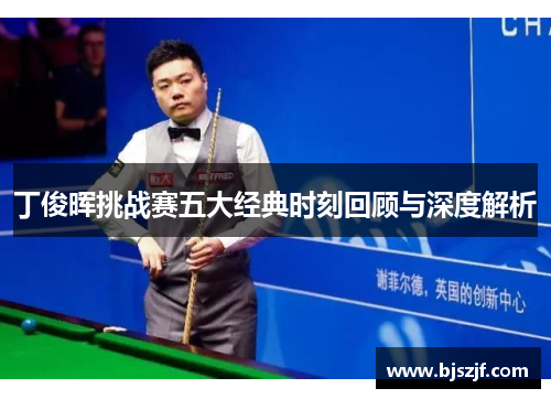 丁俊晖挑战赛五大经典时刻回顾与深度解析