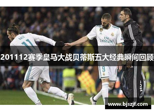 201112赛季皇马大战贝蒂斯五大经典瞬间回顾