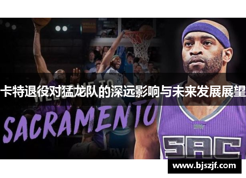 卡特退役对猛龙队的深远影响与未来发展展望