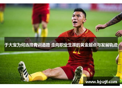 于大宝为何选择青训道路 走向职业生涯的黄金起点与发展轨迹