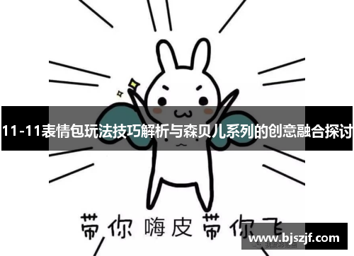11-11表情包玩法技巧解析与森贝儿系列的创意融合探讨