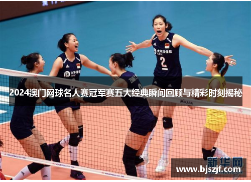 2024澳门网球名人赛冠军赛五大经典瞬间回顾与精彩时刻揭秘