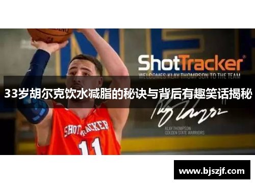 33岁胡尔克饮水减脂的秘诀与背后有趣笑话揭秘