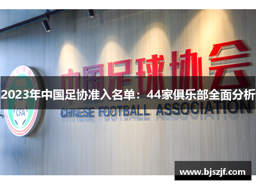 2023年中国足协准入名单：44家俱乐部全面分析