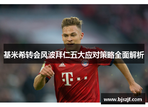 基米希转会风波拜仁五大应对策略全面解析