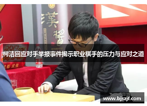 柯洁回应对手举报事件揭示职业棋手的压力与应对之道