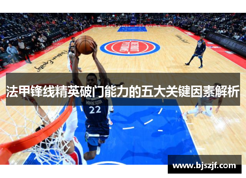 法甲锋线精英破门能力的五大关键因素解析