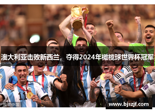 澳大利亚击败新西兰，夺得2024年橄榄球世界杯冠军