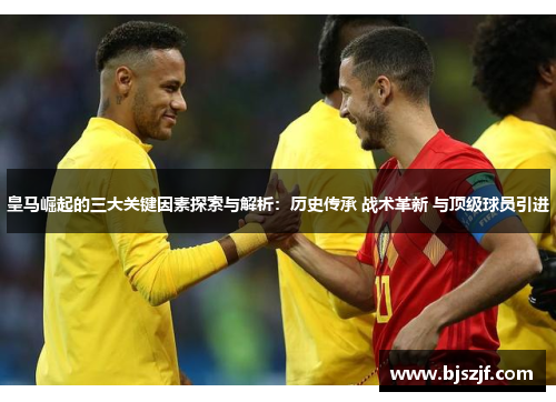 皇马崛起的三大关键因素探索与解析：历史传承 战术革新 与顶级球员引进
