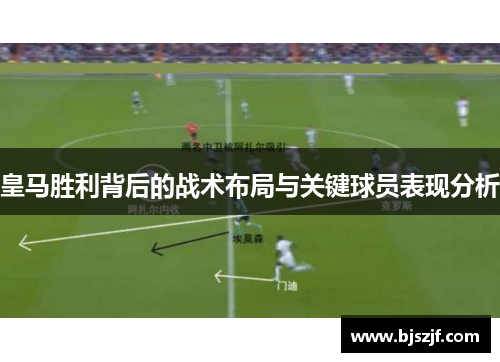 皇马胜利背后的战术布局与关键球员表现分析