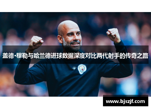 盖德·穆勒与哈兰德进球数据深度对比两代射手的传奇之路