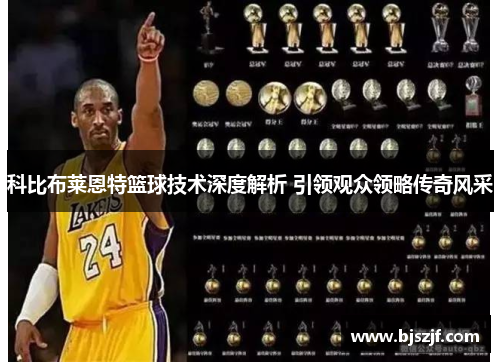 科比布莱恩特篮球技术深度解析 引领观众领略传奇风采