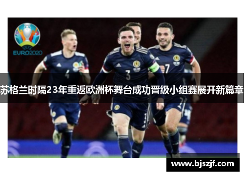 苏格兰时隔23年重返欧洲杯舞台成功晋级小组赛展开新篇章