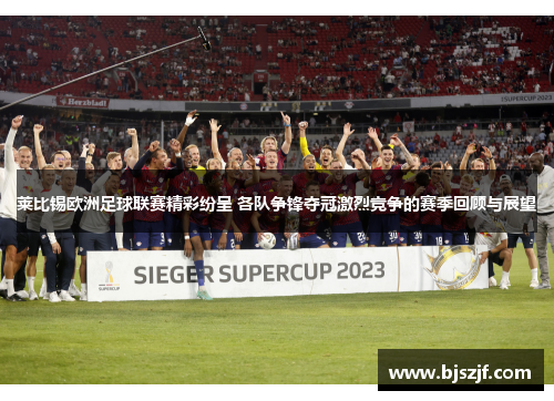 莱比锡欧洲足球联赛精彩纷呈 各队争锋夺冠激烈竞争的赛季回顾与展望 莱比锡欧洲足球联赛精彩纷呈 各队争锋夺冠激烈竞争的赛季回顾与展望