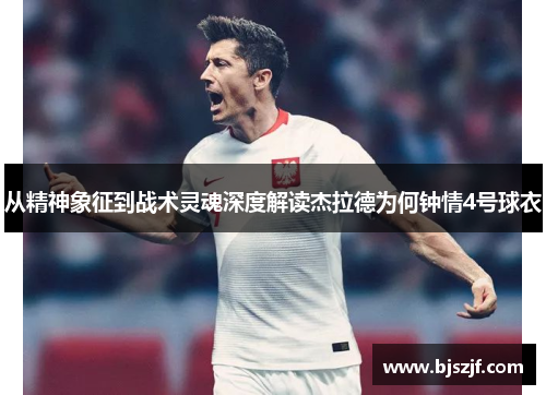 从精神象征到战术灵魂深度解读杰拉德为何钟情4号球衣