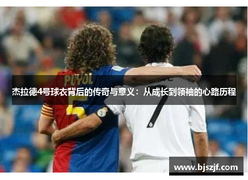 杰拉德4号球衣背后的传奇与意义：从成长到领袖的心路历程