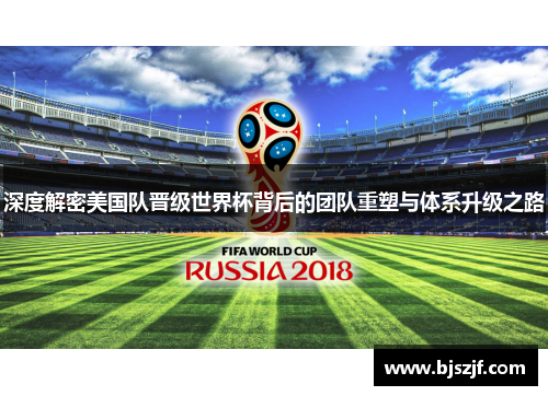 深度解密美国队晋级世界杯背后的团队重塑与体系升级之路