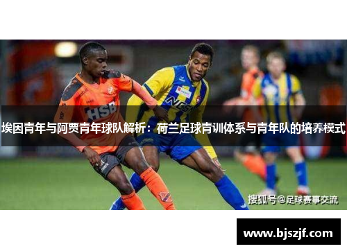 埃因青年与阿贾青年球队解析:荷兰足球青训体系与青年队的培养模式 埃因青年与阿贾青年球队解析:荷兰足球青训体系与青年队的培养模式