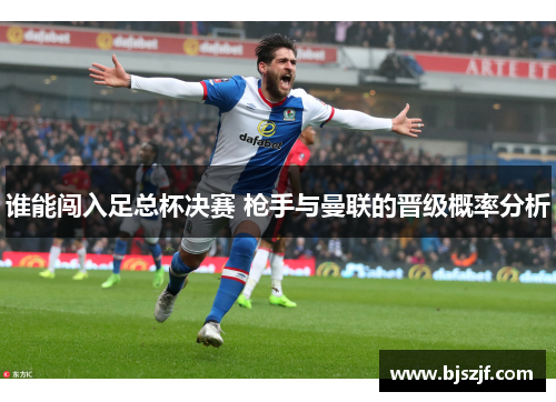 谁能闯入足总杯决赛 枪手与曼联的晋级概率分析