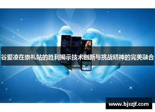 谷爱凌在崇礼站的胜利揭示技术创新与挑战精神的完美融合