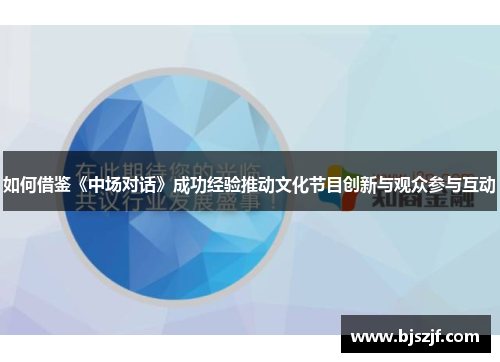 如何借鉴《中场对话》成功经验推动文化节目创新与观众参与互动